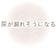 尿が漏れそうになる